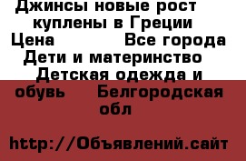 Джинсы новые рост 116 куплены в Греции › Цена ­ 1 000 - Все города Дети и материнство » Детская одежда и обувь   . Белгородская обл.